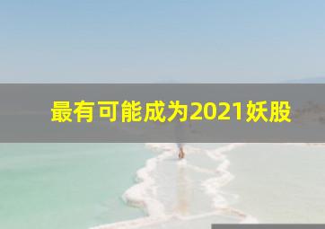 最有可能成为2021妖股