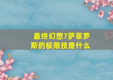 最终幻想7萨菲罗斯的极限技是什么