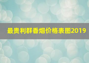 最贵利群香烟价格表图2019