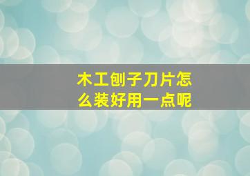 木工刨子刀片怎么装好用一点呢