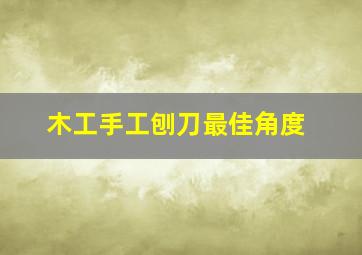 木工手工刨刀最佳角度