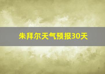 朱拜尔天气预报30天