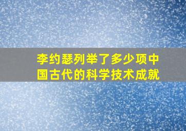 李约瑟列举了多少项中国古代的科学技术成就