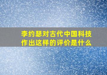 李约瑟对古代中国科技作出这样的评价是什么