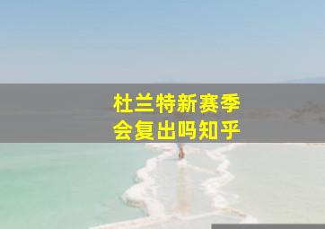 杜兰特新赛季会复出吗知乎