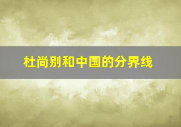 杜尚别和中国的分界线