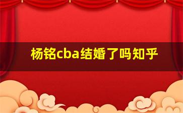 杨铭cba结婚了吗知乎