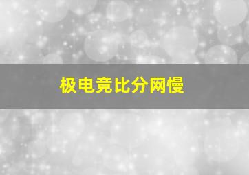 极电竞比分网慢