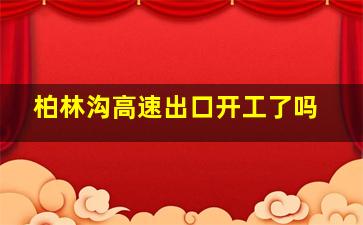 柏林沟高速出口开工了吗