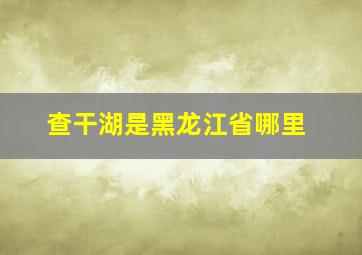 查干湖是黑龙江省哪里