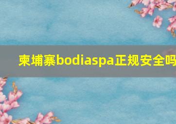 柬埔寨bodiaspa正规安全吗