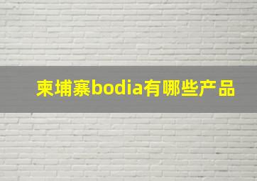 柬埔寨bodia有哪些产品