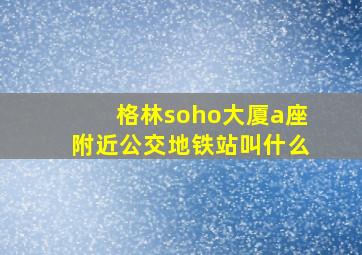 格林soho大厦a座附近公交地铁站叫什么