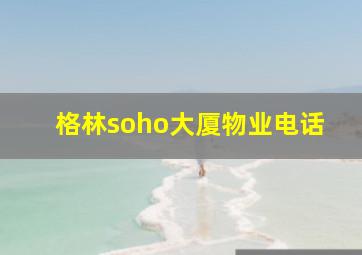 格林soho大厦物业电话