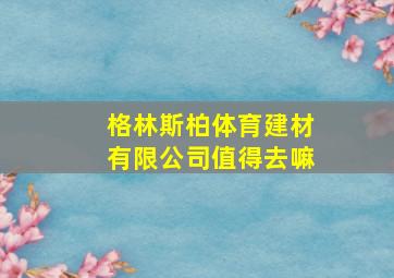 格林斯柏体育建材有限公司值得去嘛