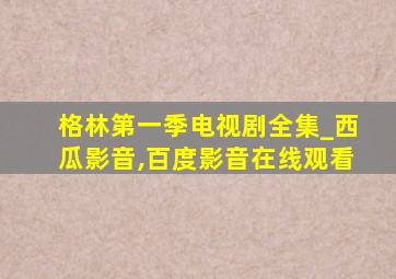 格林第一季电视剧全集_西瓜影音,百度影音在线观看