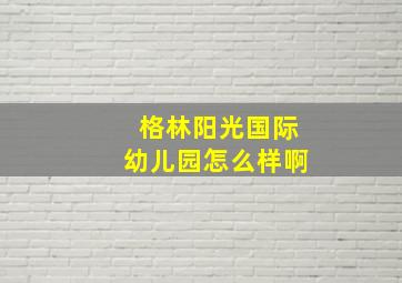 格林阳光国际幼儿园怎么样啊