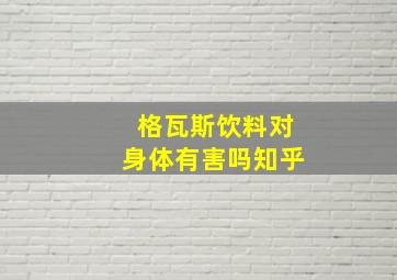 格瓦斯饮料对身体有害吗知乎