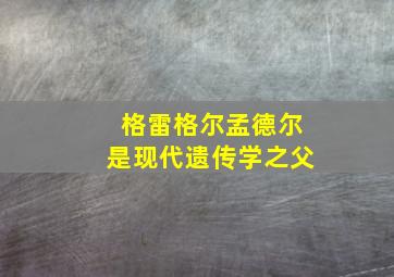 格雷格尔孟德尔是现代遗传学之父