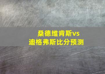 桑德维肯斯vs迪格弗斯比分预测