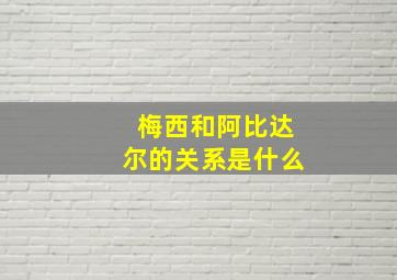 梅西和阿比达尔的关系是什么