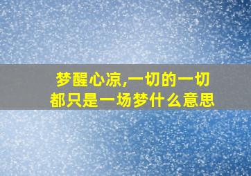 梦醒心凉,一切的一切都只是一场梦什么意思