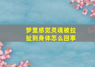 梦里感觉灵魂被拉扯到身体怎么回事