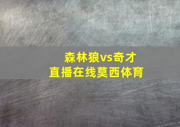 森林狼vs奇才直播在线莫西体育