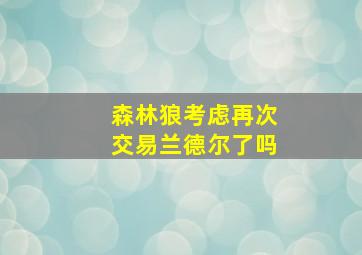 森林狼考虑再次交易兰德尔了吗