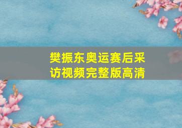 樊振东奥运赛后采访视频完整版高清