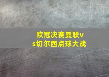 欧冠决赛曼联vs切尔西点球大战