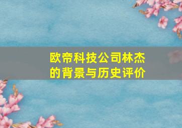 欧帝科技公司林杰的背景与历史评价