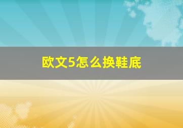 欧文5怎么换鞋底