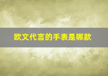 欧文代言的手表是哪款