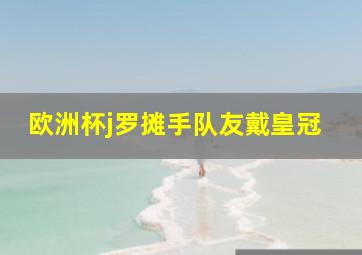 欧洲杯j罗摊手队友戴皇冠