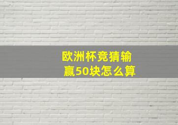 欧洲杯竞猜输赢50块怎么算