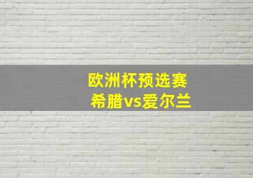 欧洲杯预选赛希腊vs爱尔兰