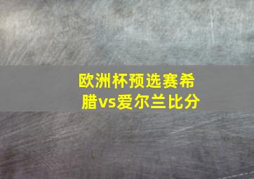 欧洲杯预选赛希腊vs爱尔兰比分