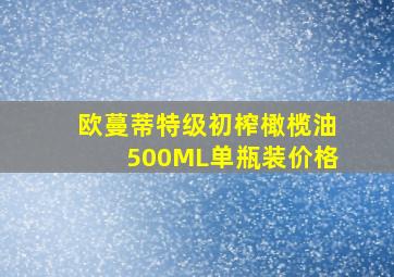 欧蔓蒂特级初榨橄榄油500ML单瓶装价格