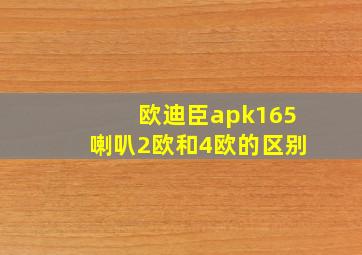 欧迪臣apk165喇叭2欧和4欧的区别