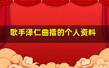 歌手泽仁曲措的个人资料