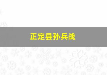 正定县孙兵战