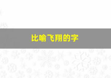 比喻飞翔的字