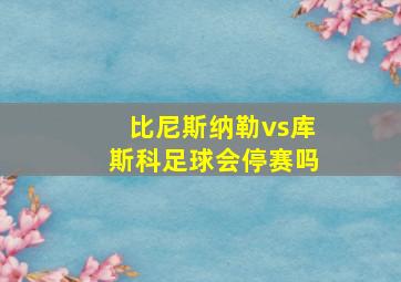 比尼斯纳勒vs库斯科足球会停赛吗