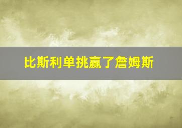 比斯利单挑赢了詹姆斯