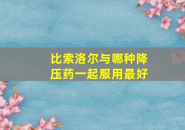 比索洛尔与哪种降压药一起服用最好