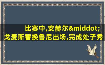 比赛中,安赫尔·戈麦斯替换鲁尼出场,完成处子秀