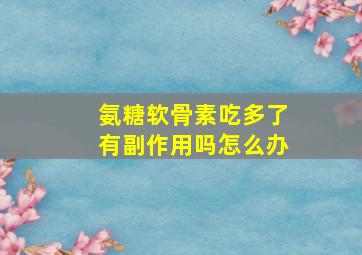 氨糖软骨素吃多了有副作用吗怎么办