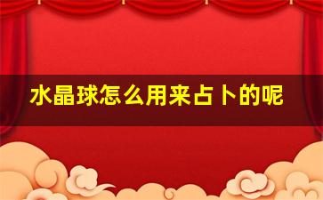 水晶球怎么用来占卜的呢