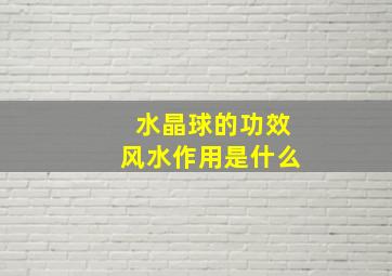 水晶球的功效风水作用是什么